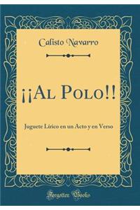 ï¿½ï¿½al Polo!!: Juguete Lï¿½rico En Un Acto Y En Verso (Classic Reprint): Juguete Lï¿½rico En Un Acto Y En Verso (Classic Reprint)