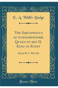 The Sarcophagus of ?nchnesr?nefer?b, Queen of ??mes II, King of Egypt: About B. C. 564-526 (Classic Reprint)