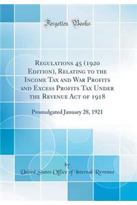 Regulations 45 (1920 Edition), Relating to the Income Tax and War Profits and Excess Profits Tax Under the Revenue Act of 1918: Promulgated January 28, 1921 (Classic Reprint)