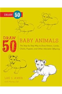 Draw 50 Baby Animals: The Step-by-step Way to Draw Kittens, Lambs, Chicks, Puppies, and Other Adorable Offspring