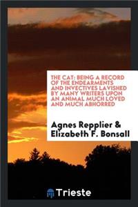 The Cat: Being a Record of the Endearments and Invectives Lavished by Many Writers Upon an Animal Much Loved and Much Abhorred: