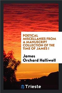 Poetical Miscellanies from a Manuscript Collection of the Time of James I
