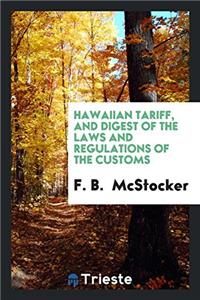 Hawaiian Tariff, and Digest of the Laws and Regulations of the Customs