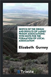 Sketch of the Origin and Results of Ladies' Prison Associations: With Hints for the Formation of Local Association