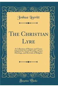 The Christian Lyre: A Collection of Hymns and Tunes Adapted for Social Worship, Prayer Meetings, and Revivals of Religion (Classic Reprint)