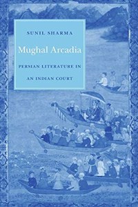 Mughal Arcadia â€“ Persian Literature in an Indian Court Paperback â€“ 18 March 2020