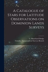 Catalogue of Stars for Latitude Observations on Dominion Lands Surveys [microform]