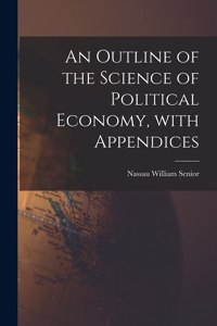 Outline of the Science of Political Economy, With Appendices