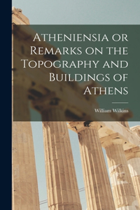 Atheniensia or Remarks on the Topography and Buildings of Athens