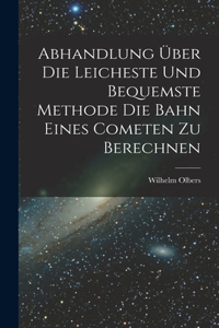 Abhandlung über die Leicheste und Bequemste Methode die Bahn Eines Cometen zu Berechnen