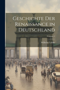 Geschichte Der Renaissance in Deutschland; Volume 1