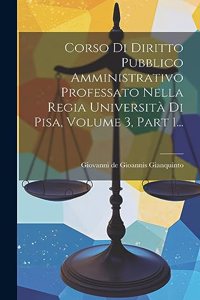 Corso Di Diritto Pubblico Amministrativo Professato Nella Regia Università Di Pisa, Volume 3, Part 1...