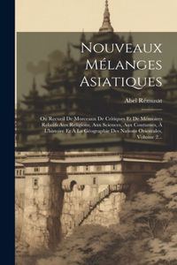 Nouveaux Mélanges Asiatiques: Ou Recueil De Morceaux De Critiques Et De Mémoires Relatifs Aux Religions, Aux Sciences, Aux Coutumes, À L'histoire Et À La Géographie Des Nations O