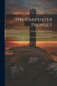 Carpenter Prophet; a Life of Jesus Christ and a Discussion of his Ideals