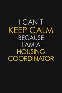I Can't Keep Calm Because I Am A Housing Coordinator
