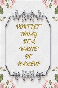 Don't Let Today Be A Waste Of Makeup