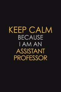 Keep Calm Because I Am An Assistant Professor