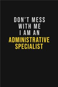 Don't Mess With Me I Am An Administrative Specialist