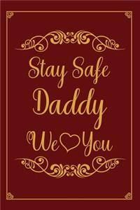 Stay Safe Daddy We Love You