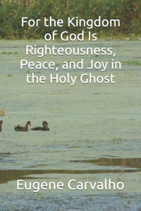 For the Kingdom of God Is Righteousness, Peace, and Joy in the Holy Ghost
