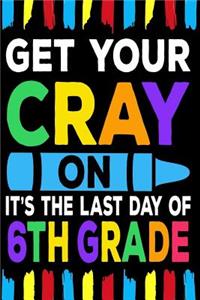 Get Your Cray On It's The Last Day Of 6th Grade