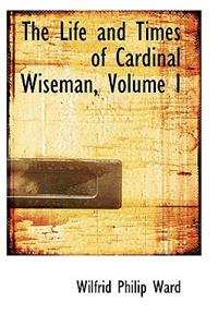 The Life and Times of Cardinal Wiseman, Volume I