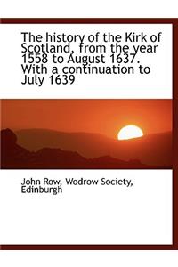 The History of the Kirk of Scotland, from the Year 1558 to August 1637. with a Continuation to July