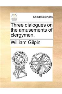 Three Dialogues on the Amusements of Clergymen.