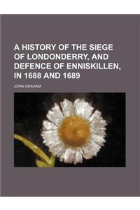 A History of the Siege of Londonderry, and Defence of Enniskillen, in 1688 and 1689