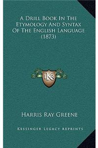 A Drill Book in the Etymology and Syntax of the English Language (1873)