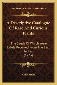 Descriptive Catalogue Of Rare And Curious Plants: The Seeds Of Which Were Lately Received From The East Indies (1773)