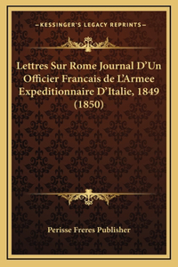 Lettres Sur Rome Journal D'Un Officier Francais de L'Armee Expeditionnaire D'Italie, 1849 (1850)