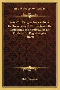 Actes Du Congres International De Botanistes, D'Horticulteurs, De Negociants Et De Fabricants De Produits Du Regne Vegetal (1879)