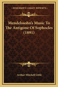 Mendelssohn's Music To The Antigone Of Sophocles (1891)