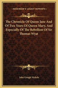 Chronicle Of Queen Jane And Of Two Years Of Queen Mary, And Especially Of The Rebellion Of Sir Thomas Wyat