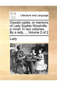 Oswald Castle, or Memoirs of Lady Sophia Woodville; A Novel. in Two Volumes. by a Lady. ... Volume 2 of 2