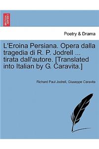 L'Eroina Persiana. Opera Dalla Tragedia Di R. P. Jodrell ... Tirata Dall'autore. [Translated Into Italian by G. Caravita.]