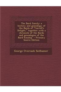 The Bard Family; A History and Genealogy of the Bards of Carroll's Delight, Together with a Chronicle of the Bards and Genealogies of the Bard Kinsh