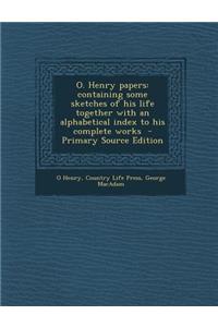 O. Henry Papers: Containing Some Sketches of His Life Together with an Alphabetical Index to His Complete Works - Primary Source Editio