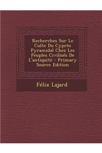 Recherches Sur Le Culte Du Cypres Pyramidal Chez Les Peuples Civilises de L'Antiquite