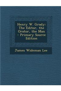 Henry W. Grady: The Editor, the Orator, the Man