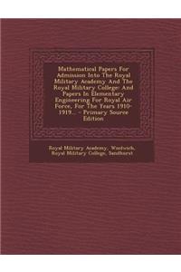 Mathematical Papers for Admission Into the Royal Military Academy and the Royal Military College: And Papers in Elementary Engineering for Royal Air Force, for the Years 1910-1919...