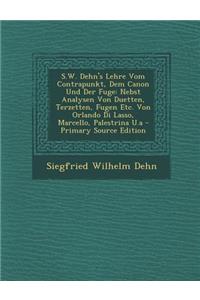 S.W. Dehn's Lehre Vom Contrapunkt, Dem Canon Und Der Fuge: Nebst Analysen Von Duetten, Terzetten, Fugen Etc. Von Orlando Di Lasso, Marcello, Palestrina U.a