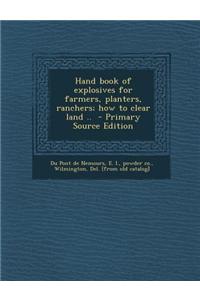 Hand Book of Explosives for Farmers, Planters, Ranchers; How to Clear Land .. - Primary Source Edition