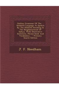 Outline Grammar of the ... (Khamti) Language as Spoken by the Khamtis Residing in the Neighbourhood of Sadiya, with Illustrative Sentences, Phrase-Book and Vocabulary...