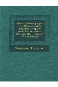 Electrification Project the Illinois Central Railroad Company Suburban Service at Chicago, Ill. - Primary Source Edition