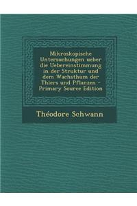 Mikroskopische Untersuchungen Ueber Die Uebereinstimmung in Der Struktur Und Dem Wachsthum Der Thiers Und Pflanzen