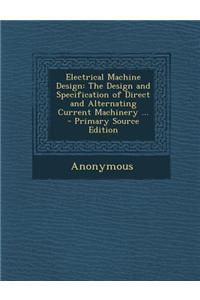 Electrical Machine Design: The Design and Specification of Direct and Alternating Current Machinery ...