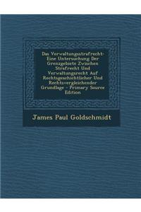 Das Verwaltungsstrafrecht: Eine Untersuchung Der Grenzgebiete Zwischen Strafrecht Und Verwaltungsrecht Auf Rechtsgeschichtlicher Und Rechtsvergle