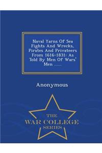 Naval Yarns of Sea Fights and Wrecks, Pirates and Privateers from 1616-1831: As Told by Men of Wars' Men ...... - War College Series: As Told by Men of Wars' Men ...... - War College Series